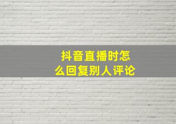 抖音直播时怎么回复别人评论