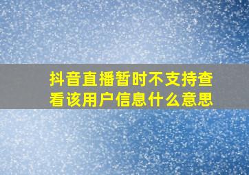 抖音直播暂时不支持查看该用户信息什么意思