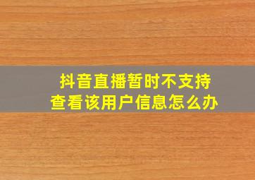 抖音直播暂时不支持查看该用户信息怎么办