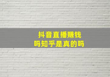 抖音直播赚钱吗知乎是真的吗