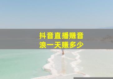 抖音直播赚音浪一天赚多少