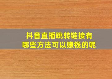 抖音直播跳转链接有哪些方法可以赚钱的呢