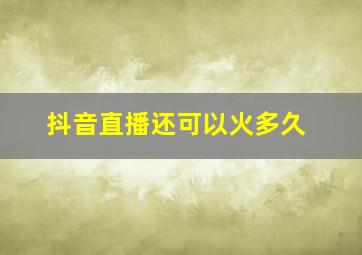 抖音直播还可以火多久