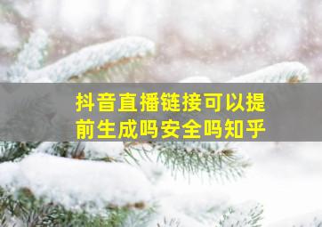 抖音直播链接可以提前生成吗安全吗知乎