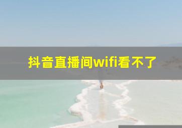 抖音直播间wifi看不了