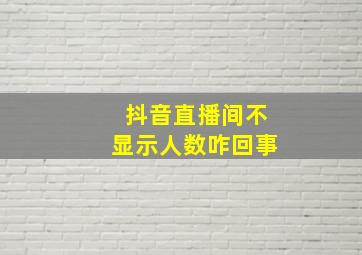 抖音直播间不显示人数咋回事