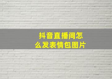 抖音直播间怎么发表情包图片