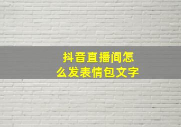 抖音直播间怎么发表情包文字