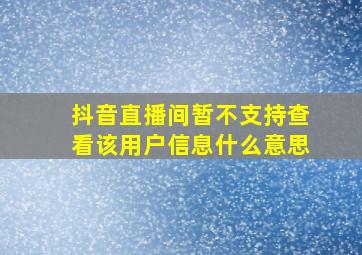 抖音直播间暂不支持查看该用户信息什么意思