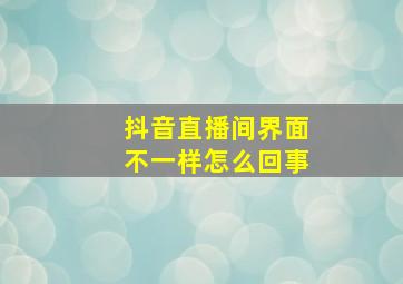 抖音直播间界面不一样怎么回事