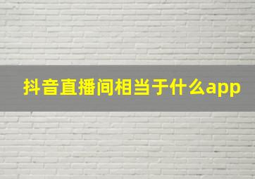 抖音直播间相当于什么app