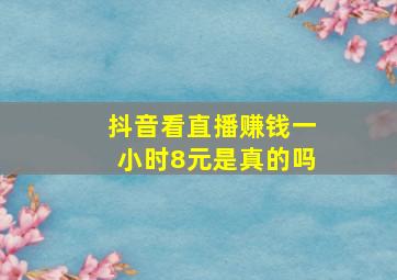 抖音看直播赚钱一小时8元是真的吗