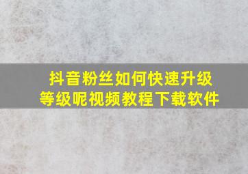 抖音粉丝如何快速升级等级呢视频教程下载软件