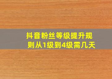 抖音粉丝等级提升规则从1级到4级需几天