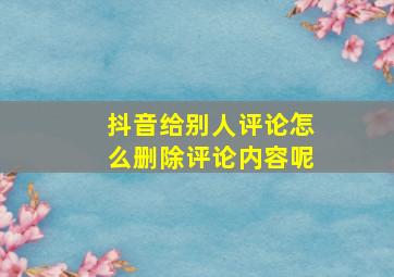 抖音给别人评论怎么删除评论内容呢