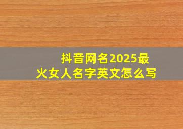 抖音网名2025最火女人名字英文怎么写