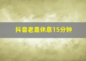 抖音老是休息15分钟