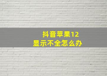 抖音苹果12显示不全怎么办