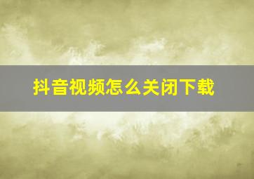 抖音视频怎么关闭下载