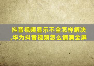 抖音视频显示不全怎样解决,华为抖音视频怎么铺满全屏