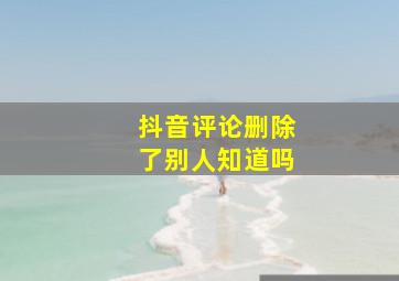 抖音评论删除了别人知道吗