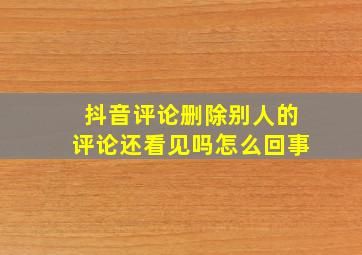 抖音评论删除别人的评论还看见吗怎么回事