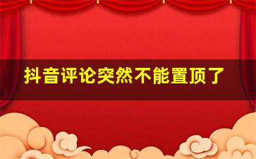 抖音评论突然不能置顶了