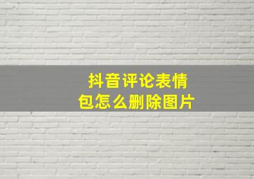 抖音评论表情包怎么删除图片