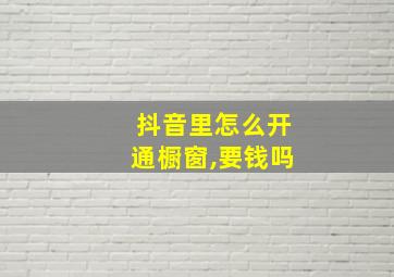 抖音里怎么开通橱窗,要钱吗