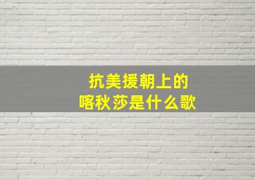 抗美援朝上的喀秋莎是什么歌