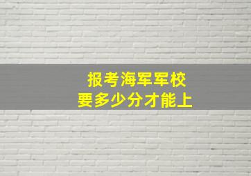 报考海军军校要多少分才能上