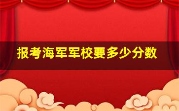 报考海军军校要多少分数