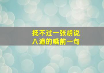 抵不过一张胡说八道的嘴前一句