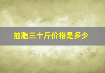 抽脂三十斤价格是多少