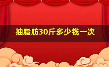 抽脂肪30斤多少钱一次