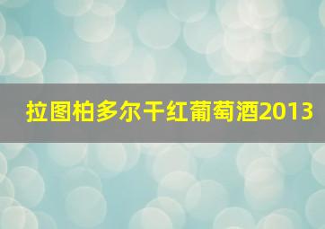 拉图柏多尔干红葡萄酒2013