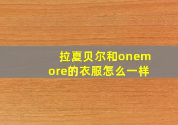 拉夏贝尔和onemore的衣服怎么一样