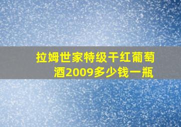 拉姆世家特级干红葡萄酒2009多少钱一瓶