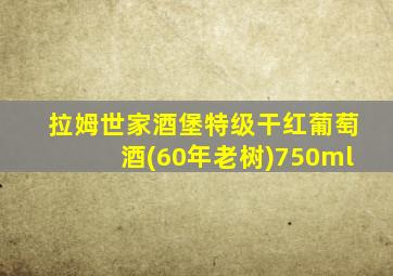 拉姆世家酒堡特级干红葡萄酒(60年老树)750ml