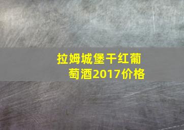 拉姆城堡干红葡萄酒2017价格