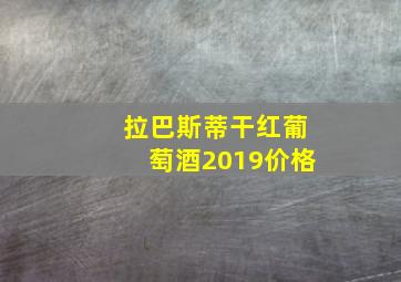 拉巴斯蒂干红葡萄酒2019价格