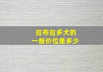 拉布拉多犬的一般价位是多少