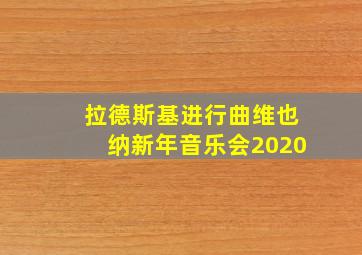 拉德斯基进行曲维也纳新年音乐会2020