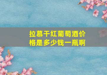 拉慕干红葡萄酒价格是多少钱一瓶啊