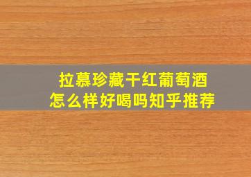 拉慕珍藏干红葡萄酒怎么样好喝吗知乎推荐