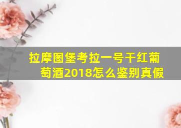 拉摩图堡考拉一号干红葡萄酒2018怎么鉴别真假