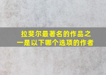 拉斐尔最著名的作品之一是以下哪个选项的作者