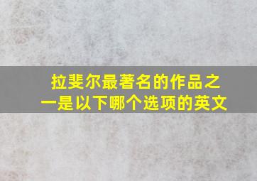 拉斐尔最著名的作品之一是以下哪个选项的英文