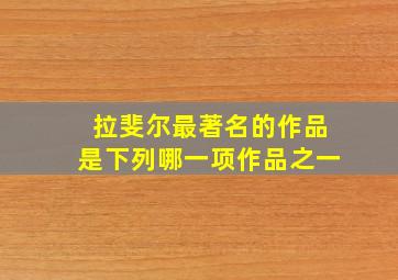 拉斐尔最著名的作品是下列哪一项作品之一