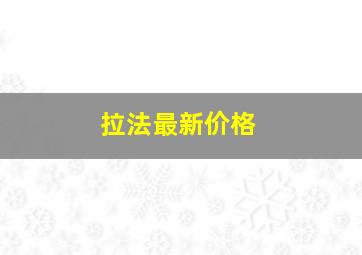 拉法最新价格